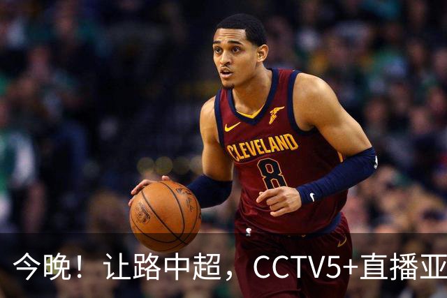 今晚！让路中超，CCTV5+直播亚运会中国男篮PK日本，郭士强迎利好